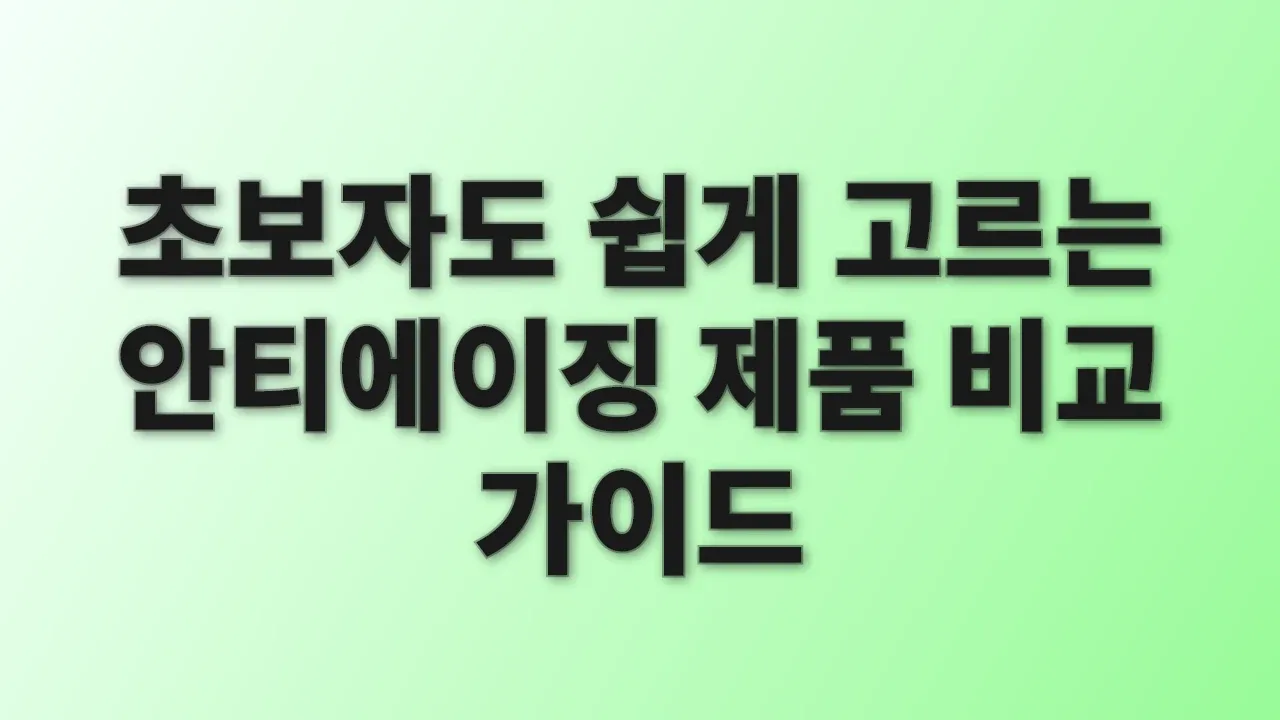 초보자도 쉽게 고르는 안티에이징 제품 비교 가이드